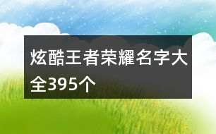 炫酷王者榮耀名字大全395個