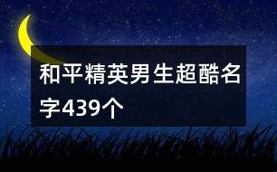 和平精英男生超酷名字439個(gè)