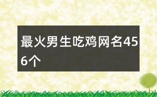 最火男生吃雞網(wǎng)名456個(gè)