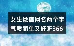 女生微信網(wǎng)名兩個(gè)字氣質(zhì)簡(jiǎn)單又好聽366個(gè)