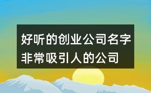 好聽(tīng)的創(chuàng)業(yè)公司名字,非常吸引人的公司名稱411個(gè)