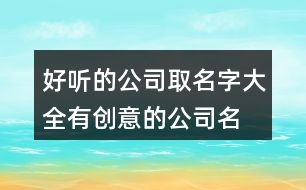 好聽(tīng)的公司取名字大全,有創(chuàng)意的公司名字兩個(gè)字460個(gè)