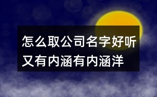 怎么取公司名字好聽又有內(nèi)涵,有內(nèi)涵洋氣的公司名稱381個