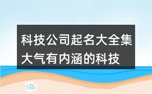 科技公司起名大全集,大氣有內(nèi)涵的科技公司名稱441個(gè)