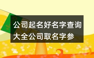 公司起名好名字查詢大全,公司取名字參考大全444個