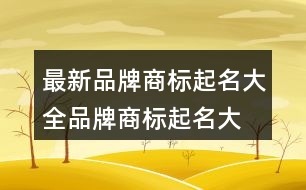 最新品牌商標(biāo)起名大全,品牌商標(biāo)起名大全421個(gè)