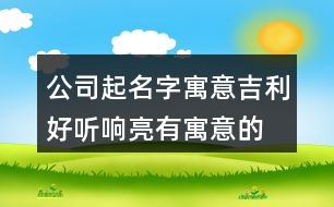 公司起名字寓意吉利,好聽響亮有寓意的公司名字435個