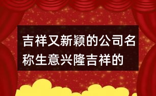 吉祥又新穎的公司名稱,生意興隆吉祥的公司名字大全436個