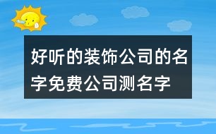 好聽的裝飾公司的名字,免費公司測名字打分383個