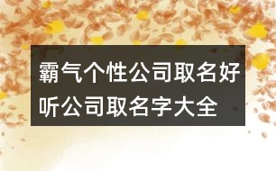 霸氣個性公司取名,好聽公司取名字大全免費404個