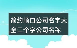 簡(jiǎn)約順口公司名字大全,二個(gè)字公司名稱大全集424個(gè)