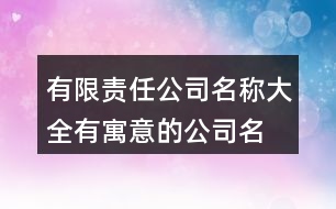 有限責(zé)任公司名稱大全,有寓意的公司名字大全397個