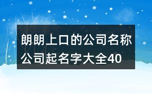 朗朗上口的公司名稱、公司起名字大全404個(gè)