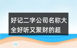 好記二字公司名稱大全,好聽又聚財?shù)某忻?85個