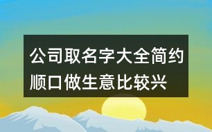 公司取名字大全簡(jiǎn)約順口,做生意比較興旺的公司名385個(gè)