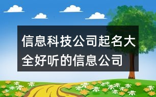 信息科技公司起名大全,好聽(tīng)的信息公司取名字大全458個(gè)