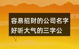 容易招財?shù)墓久?好聽大氣的三字公司名稱380個