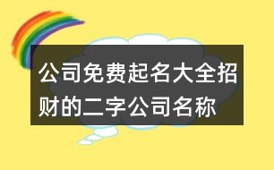 公司免費(fèi)起名大全,招財(cái)?shù)亩止久Q大全411個(gè)