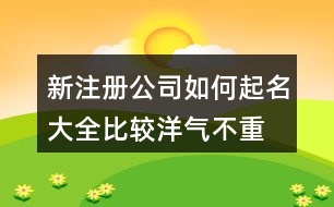 新注冊公司如何起名大全,比較洋氣不重名的公司名稱459個