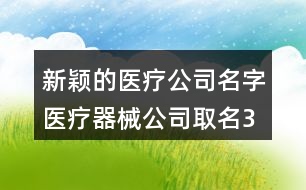 新穎的醫(yī)療公司名字,醫(yī)療器械公司取名3個(gè)字453個(gè)