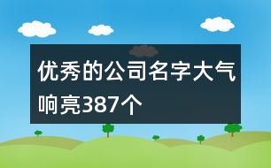 優(yōu)秀的公司名字大氣響亮387個