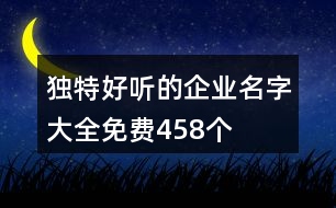 獨(dú)特好聽(tīng)的企業(yè)名字大全免費(fèi)458個(gè)