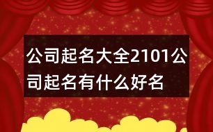 公司起名大全2101,公司起名有什么好名字437個(gè)