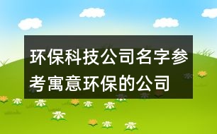 環(huán)?？萍脊久謪⒖?寓意環(huán)保的公司名字大全451個(gè)