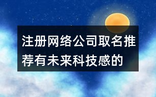 注冊網(wǎng)絡(luò)公司取名推薦,有未來科技感的公司名字429個