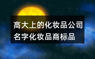 高大上的化妝品公司名字,化妝品商標(biāo)品牌起名帶財氣的443個