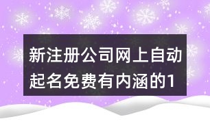 新注冊公司網(wǎng)上自動起名免費,有內涵的100分公司名推薦401個