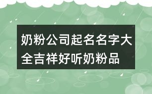 奶粉公司起名名字大全,吉祥好聽(tīng)奶粉品名稱(chēng)432個(gè)