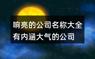 響亮的公司名稱大全,有內(nèi)涵大氣的公司名稱383個(gè)