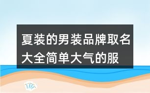 夏裝的男裝品牌取名大全,簡(jiǎn)單大氣的服裝公司名稱378個(gè)