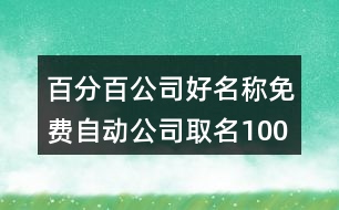 百分百公司好名稱(chēng),免費(fèi)自動(dòng)公司取名100分434個(gè)