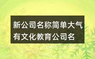 新公司名稱簡單大氣,有文化教育公司名稱394個