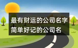 最有財(cái)運(yùn)的公司名字,簡單好記的公司名字大全463個(gè)