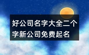 好公司名字大全二個字,新公司免費(fèi)起名大全449個