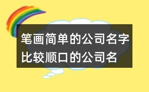 筆畫簡(jiǎn)單的公司名字,比較順口的公司名字449個(gè)