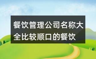 餐飲管理公司名稱大全,比較順口的餐飲公司名字443個(gè)