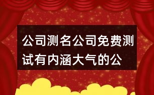 公司測名公司免費測試,有內(nèi)涵大氣的公司名字417個