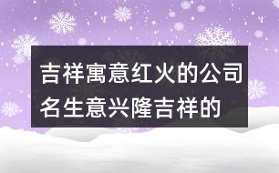 吉祥寓意紅火的公司名,生意興隆吉祥的公司名431個