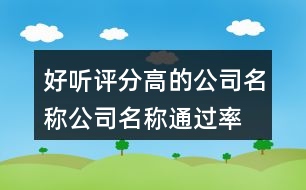 好聽評分高的公司名稱,公司名稱通過率高的400個(gè)