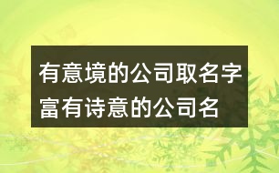 有意境的公司取名字,富有詩意的公司名字大全404個(gè)