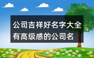 公司吉祥好名字大全,有高級感的公司名字429個