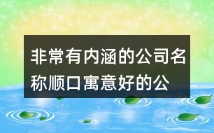 非常有內(nèi)涵的公司名稱,順口寓意好的公司名字398個