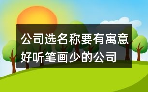 公司選名稱要有寓意,好聽筆畫少的公司名稱382個(gè)