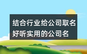 結(jié)合行業(yè)給公司取名,好聽(tīng)實(shí)用的公司名字378個(gè)