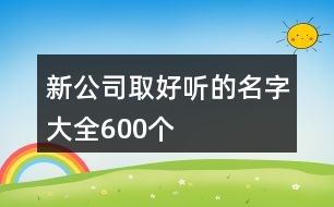 新公司取好聽的名字大全600個