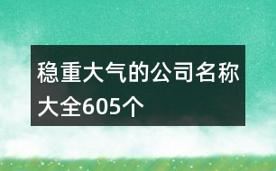 穩(wěn)重大氣的公司名稱大全605個(gè)